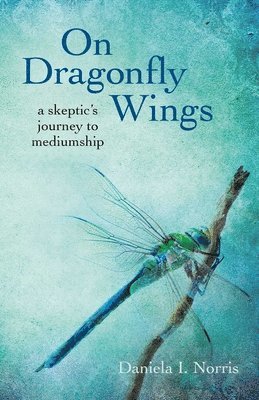 On Dragonfly Wings  a skeptic`s journey to mediumship 1