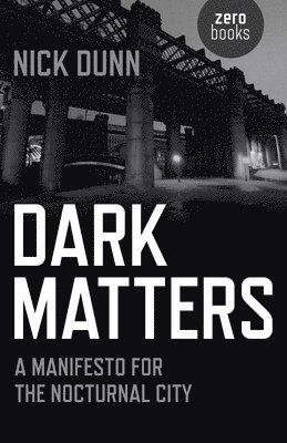 Nick Dunn - Dark Matters – A Manifesto for the Nocturnal City, Häftad