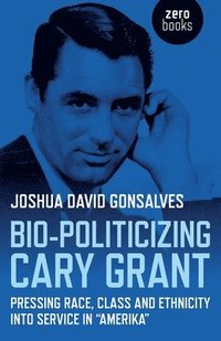 bokomslag Bio-Politicizing Cary Grant - Pressing Race, Class and Ethnicity into Service in â    Amerikaâ