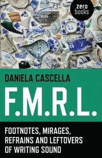 bokomslag F.M.R.L.  Footnotes, Mirages, Refrains and Leftovers of Writing Sound