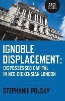 bokomslag Ignoble Displacement  Dispossessed Capital in NeoDickensian London