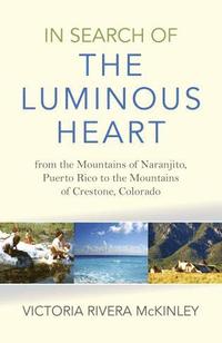 bokomslag In Search of the Luminous Heart - From the Mountains of Naranjito, Puerto Rico to the Mountains of Crestone, Colorado