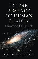 bokomslag In the Absence of Human Beauty - Philosophical Fragments