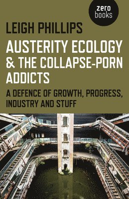 bokomslag Austerity Ecology & the Collapseporn Addicts  A defence of growth, progress, industry and stuff