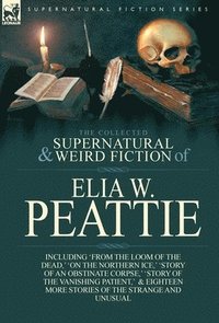 bokomslag The Collected Supernatural and Weird Fiction of Elia W. Peattie