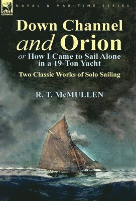 R T McMullen, R. T. McMullen - Down Channel and Orion (or How I Came to Sail Alone in a 19-Ton Yacht), Inbunden