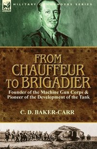 bokomslag From Chauffeur to Brigadier-Founder of the Machine Gun Corps & Pioneer of the Development of the Tank