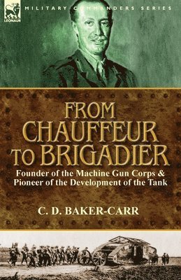 From Chauffeur to Brigadier-Founder of the Machine Gun Corps & Pioneer of the Development of the Tank 1