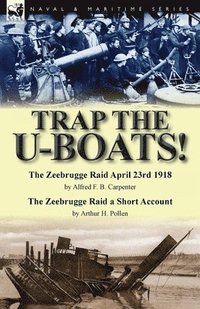 bokomslag Trap the U-Boats!--The Zeebrugge Raid April 23rd 1918 by Alfred F. B. Carpenter & The Zeebrugge Raid a Short Account by Arthur H. Pollen