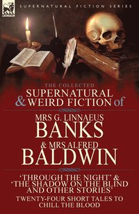 bokomslag The Collected Supernatural & Weird Fiction of Mrs G. Linnaeus Banks and Mrs Alfred Baldwin