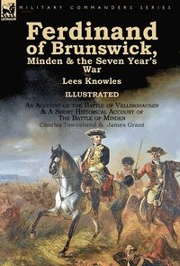 bokomslag Ferdinand of Brunswick, Minden & the Seven Year's War by Lees Knowles, with An Account of the Battle of Vellinghausen & A Short Historical Account of The Battle of Minden by Charles Townshend & James