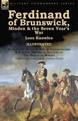 Ferdinand of Brunswick, Minden & the Seven Year's War by Lees Knowles, with An Account of the Battle of Vellinghausen & A Short Historical Account of The Battle of Minden by Charles Townshend & James 1