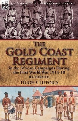 The Gold Coast Regiment in the African Campaigns During the First World War 1914-18 1