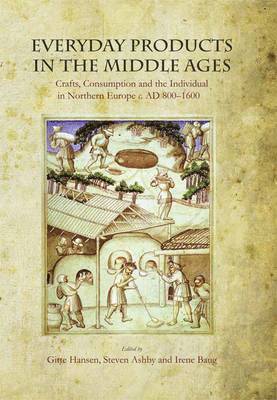 Gitte Hansen, Steven Ashby, Irene Baug - Everyday Products in the Middle Ages: Crafts, Consumption and the Individual in Northern Europe C. AD 800-1600, Inbunden