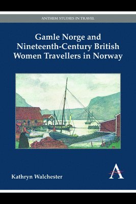 Kathryn Walchester - Gamle Norge and Nineteenth-Century British Women Travellers in Norway, Inbunden
