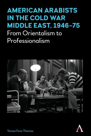 Teresa Fava Thomas - American Arabists in the Cold War Middle East, 1946–75, Inbunden