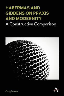 Habermas and Giddens on Praxis and Modernity 1