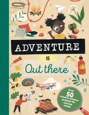 Adventure Is Out There: Over 50 Creative Activities for Outdoor Explorers 1