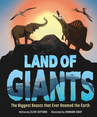 Clive Gifford - Land of Giants: The Biggest Beasts That Ever Roamed the Earth, Inbunden