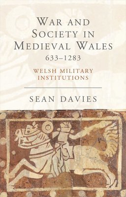 War and Society in Medieval Wales 633-1283 1