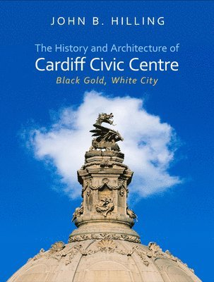 John B. Hilling - History and Architecture of Cardiff Civic Centre, Inbunden