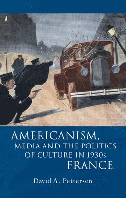 David A. Pettersen - Americanism, Media, and the Politics of Culture in 1930s France, Inbunden