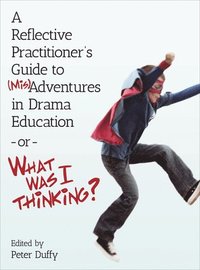 bokomslag A Reflective Practitioner's Guide to (Mis)Adventures in Drama Education - or - What Was I Thinking?