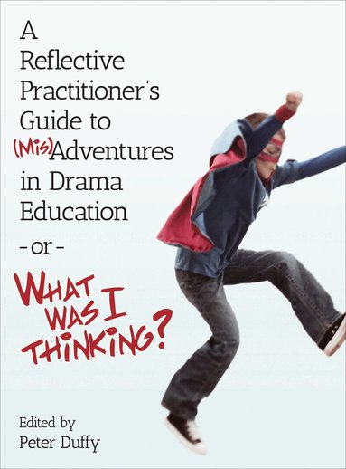 Peter Duffy - Reflective Practitioner's Guide to (Mis)Adventures in Drama Education - or - What Was I Thinking?, Häftad