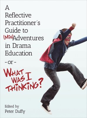 A Reflective Practitioner's Guide to (Mis)Adventures in Drama Education - or - What Was I Thinking? 1