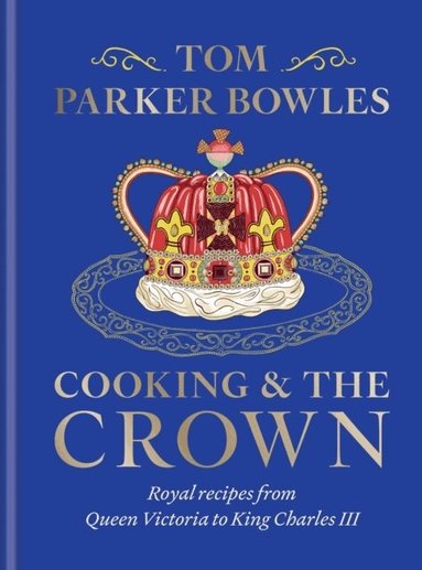 Tom Parker Bowles - Cooking and the Crown, Inbunden