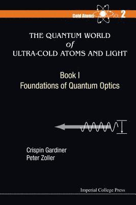 Quantum World Of Ultra-cold Atoms And Light, The - Book I: Foundations Of Quantum Optics 1