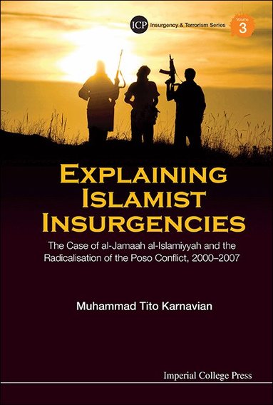 Muhammad Tito Karnavian - EXPLAINING ISLAMIST INSURGENCIES: THE CASE OF AL-JAMAAH AL-ISLAMIYYAH AND THE RADICALISATION OF THE POSO CONFLICT, 2000-2007, Inbunden