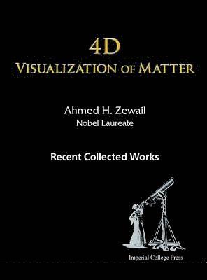 4d Visualization Of Matter: Recent Collected Works Of Ahmed H Zewail, Nobel Laureate 1