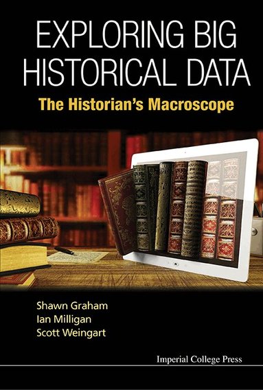 Shawn Graham, Ian Milligan, Scott Weingart - EXPLORING BIG HISTORICAL DATA: THE HISTORIAN'S MACROSCOPE, Inbunden