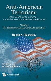 bokomslag Anti-american Terrorism: From Eisenhower To Trump - A Chronicle Of The Threat And Response: Volume I: The Eisenhower Through Carter Administrations