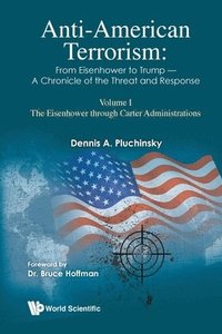 bokomslag Anti-american Terrorism: From Eisenhower To Trump - A Chronicle Of The Threat And Response: Volume I: The Eisenhower Through Carter Administrations