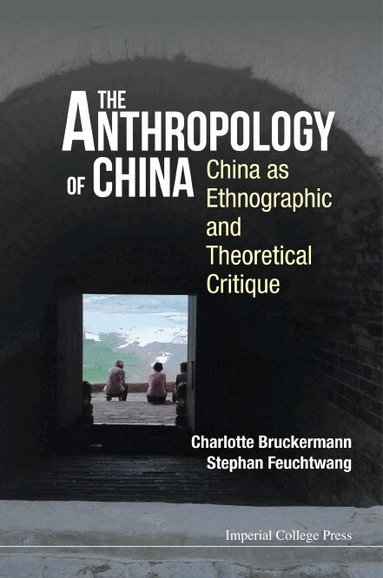 Charlotte Bruckermann, Stephan Feuchtwang - ANTHROPOLOGY OF CHINA, THE: CHINA AS ETHNOGRAPHIC AND THEORETICAL CRITIQUE, Inbunden