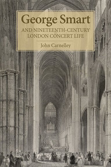 John Carnelley - George Smart and Nineteenth-Century London Concert Life, Inbunden