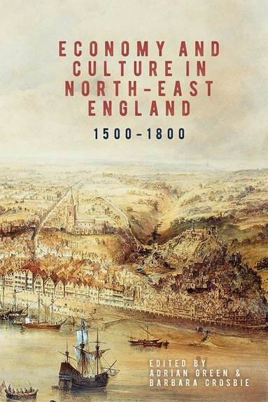 Adrian Green, Barbara Crosbie - Economy and Culture in North-East England, 1500-1800, Inbunden