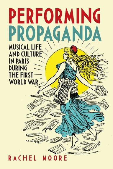 Rachel Moore - Performing Propaganda: Musical Life and Culture in Paris during the First World War, Inbunden