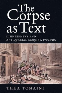 bokomslag The Corpse as Text: Disinterment and Antiquarian Enquiry, 1700-1900