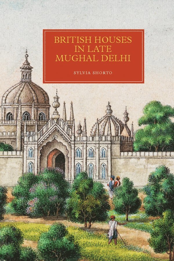 Sylvia Shorto, Sylvia (Customer Opt-In) Shorto - British Houses in Late Mughal Delhi, Inbunden
