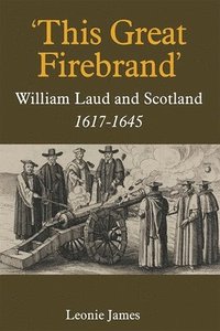 bokomslag 'This Great Firebrand': William Laud and Scotland, 1617-1645