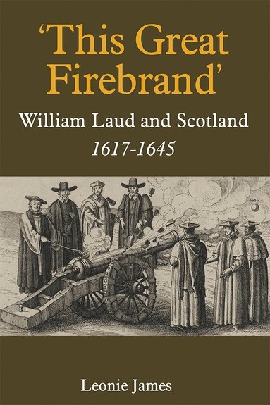 Leonie James - 'This Great Firebrand': William Laud and Scotland, 1617-1645, Inbunden