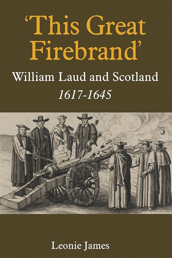 Leonie James, Leonie (Royalty Account) James - 'This Great Firebrand': William Laud and Scotland, 1617-1645, Inbunden