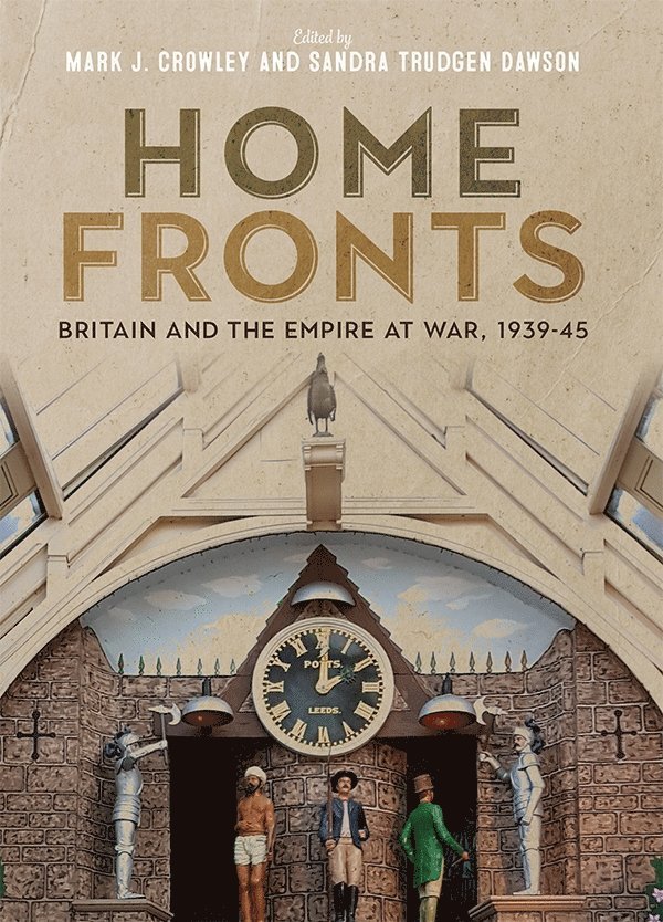 Mark J. Crowley, Sandra Trudgen Dawson, Mark J. (Person) Crowley, Sandra Trudgen (Customer Opt-In) Dawson, Mark J Crowley - Home Fronts - Britain and the Empire at War, 1939-45, Inbunden