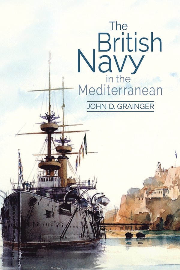 John D Grainger, John D. Grainger - British Navy in the Mediterranean, Inbunden