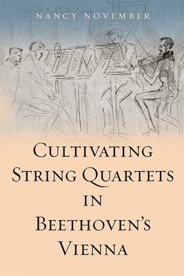 Nancy November - Cultivating String Quartets in Beethoven's Vienna, Inbunden
