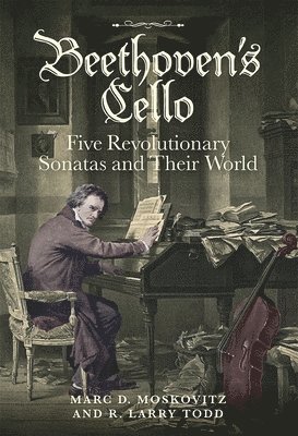 Marc D. Moskovitz, R. Larry Todd, Marc D. (Customer) Moskovitz, R. Larry (Royalty Account) Todd, Marc D Moskovitz, R Larry Todd - Beethoven's Cello: Five Revolutionary Sonatas and Their World, Inbunden