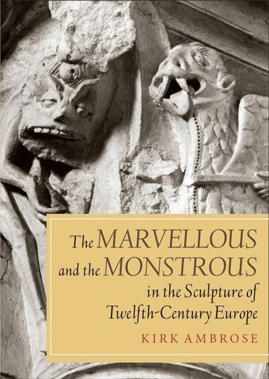 Kirk Ambrose - Marvellous and the Monstrous in the Sculpture of Twelfth-Century Europe, Häftad